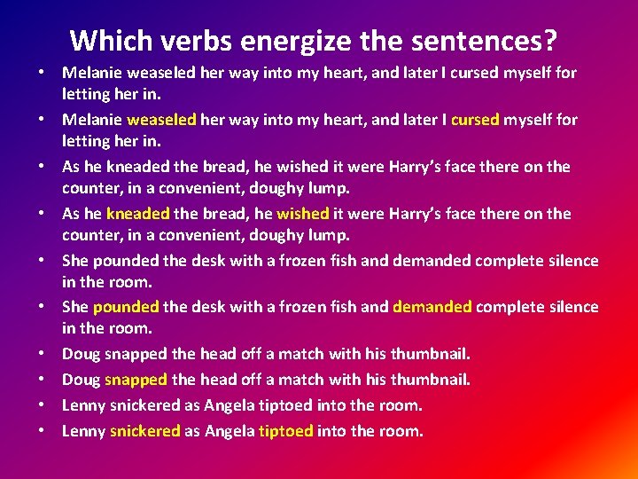 Which verbs energize the sentences? • Melanie weaseled her way into my heart, and