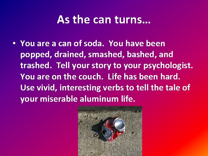 As the can turns… • You are a can of soda. You have been