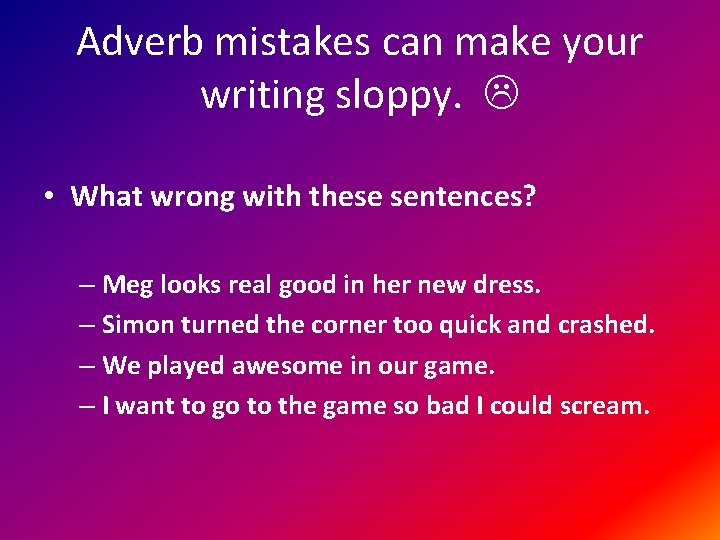 Adverb mistakes can make your writing sloppy. • What wrong with these sentences? –