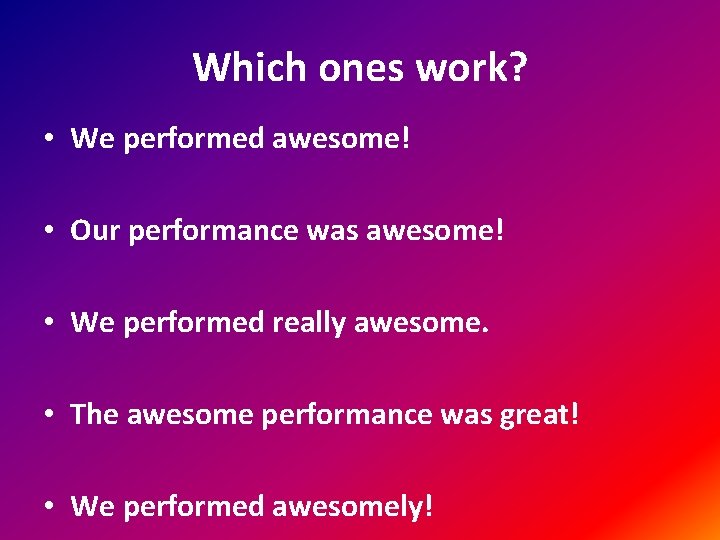 Which ones work? • We performed awesome! • Our performance was awesome! • We