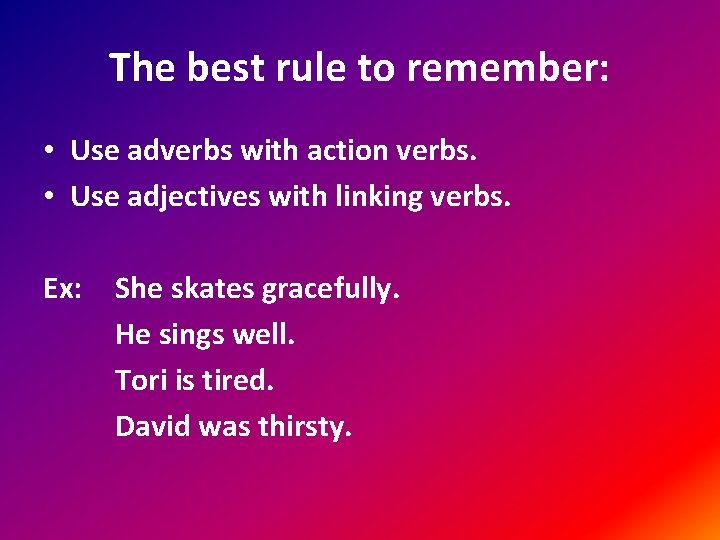 The best rule to remember: • Use adverbs with action verbs. • Use adjectives