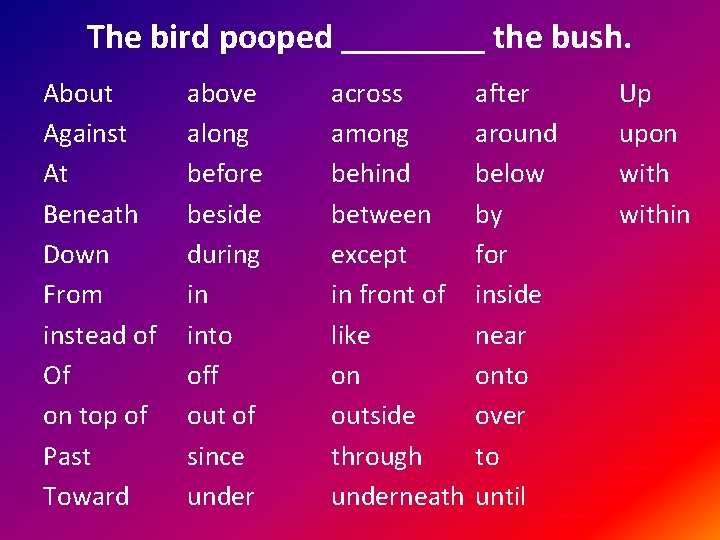 The bird pooped ____ the bush. About Against At Beneath Down From instead of