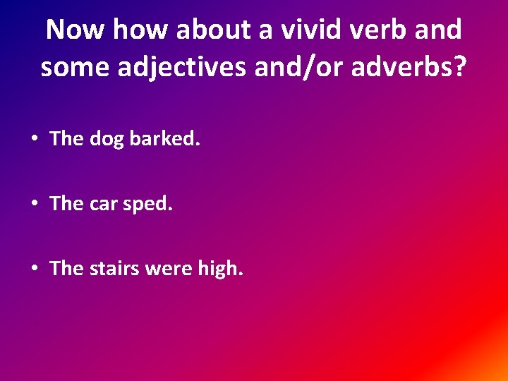 Now how about a vivid verb and some adjectives and/or adverbs? • The dog