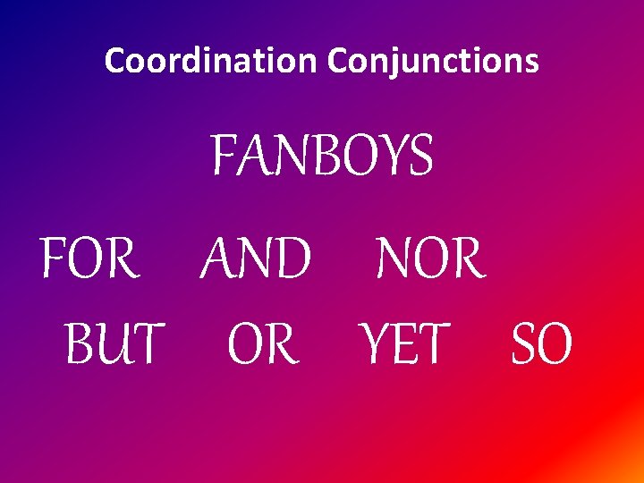 Coordination Conjunctions FANBOYS FOR AND NOR BUT OR YET SO 