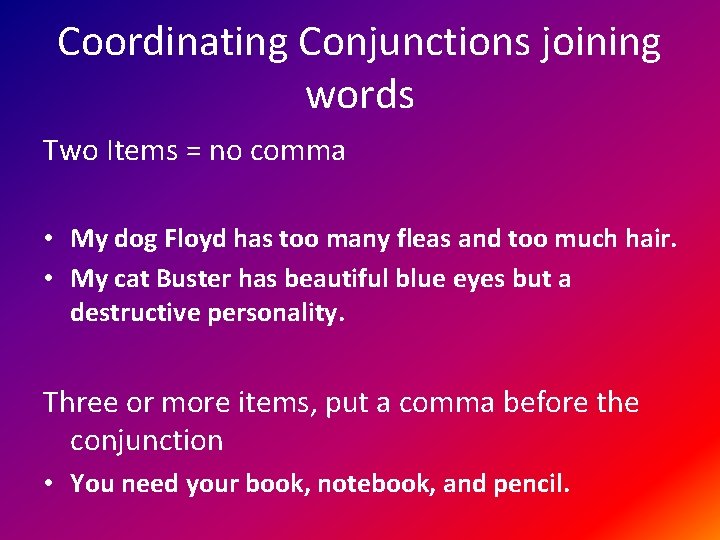 Coordinating Conjunctions joining words Two Items = no comma • My dog Floyd has