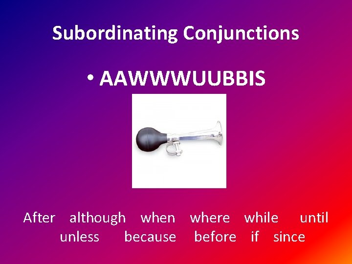 Subordinating Conjunctions • AAWWWUUBBIS After although when where while until unless because before if