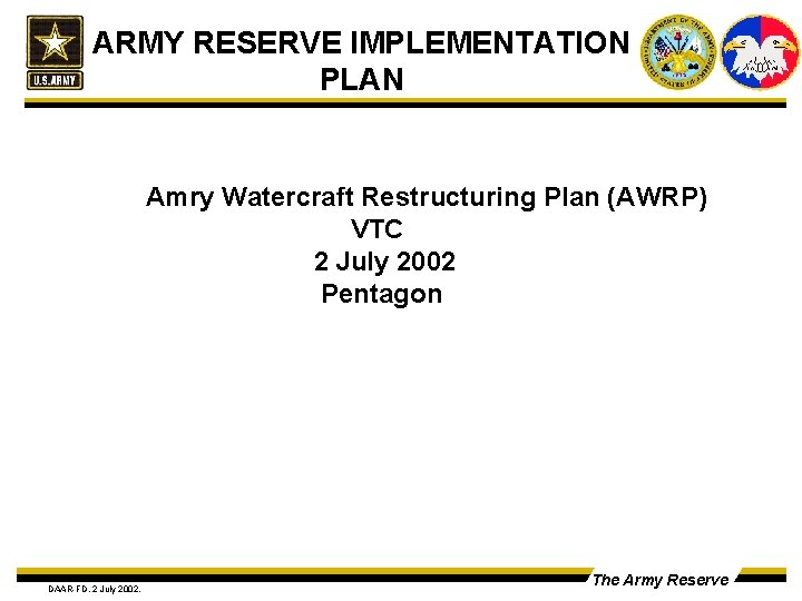 ARMY RESERVE IMPLEMENTATION PLAN Amry Watercraft Restructuring Plan (AWRP) VTC 2 July 2002 Pentagon