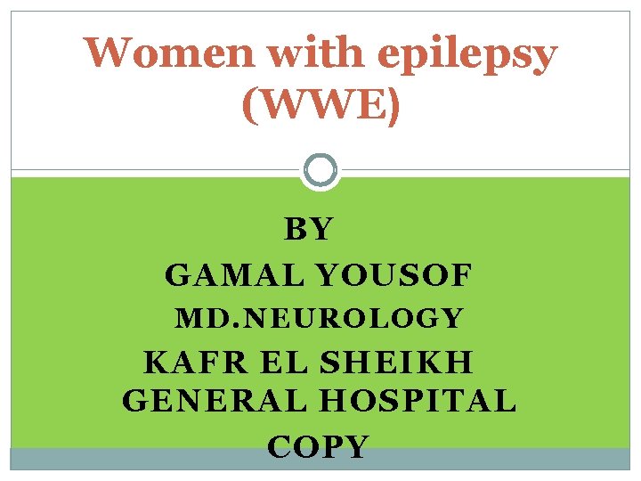 Women with epilepsy (WWE) BY GAMAL YOUSOF MD. NEUROLOGY KAFR EL SHEIKH GENERAL HOSPITAL