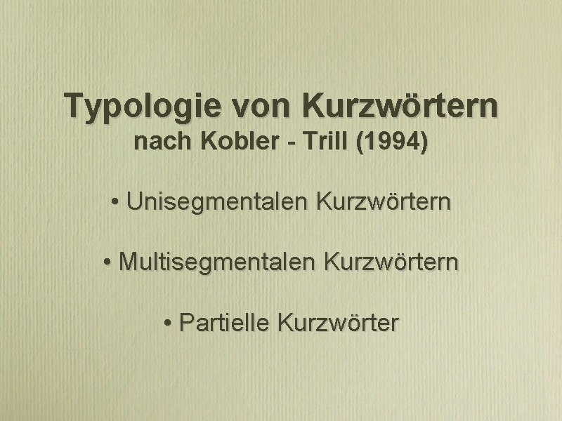 Typologie von Kurzwörtern nach Kobler - Trill (1994) • Unisegmentalen Kurzwörtern • Multisegmentalen Kurzwörtern