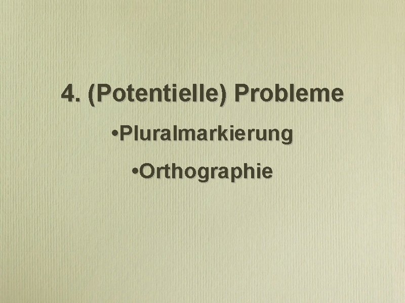 4. (Potentielle) Probleme • Pluralmarkierung • Orthographie 