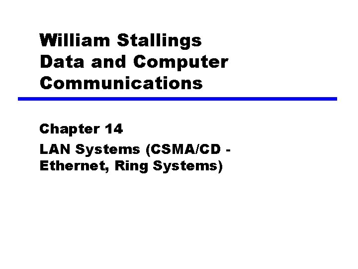 William Stallings Data and Computer Communications Chapter 14 LAN Systems (CSMA/CD Ethernet, Ring Systems)
