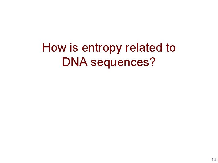 How is entropy related to DNA sequences? 13 