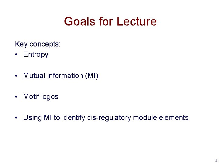 Goals for Lecture Key concepts: • Entropy • Mutual information (MI) • Motif logos