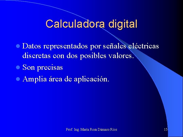 Calculadora digital l Datos representados por señales eléctricas discretas con dos posibles valores. l