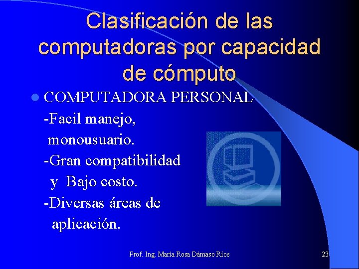 Clasificación de las computadoras por capacidad de cómputo l COMPUTADORA PERSONAL -Facil manejo, monousuario.
