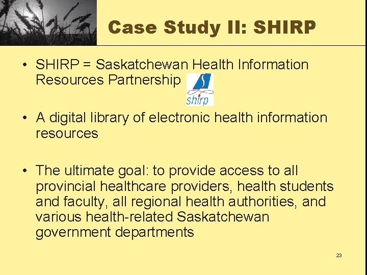 Case Study II: SHIRP • SHIRP = Saskatchewan Health Information Resources Partnership • A