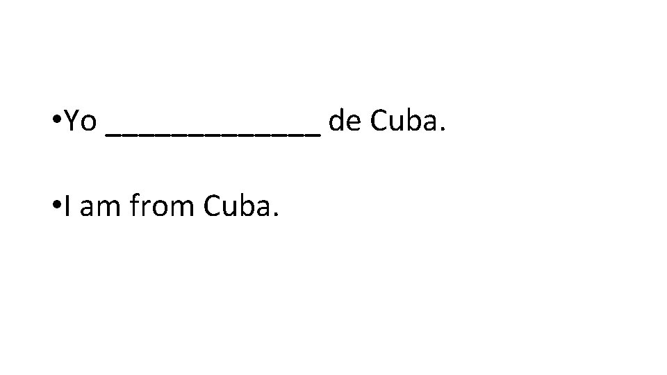  • Yo _______ de Cuba. • I am from Cuba. 