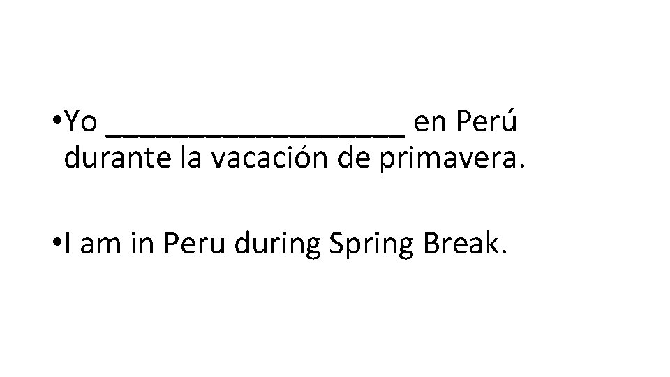  • Yo _________ en Perú durante la vacación de primavera. • I am