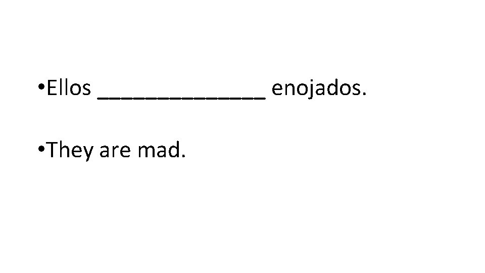  • Ellos _______ enojados. • They are mad. 