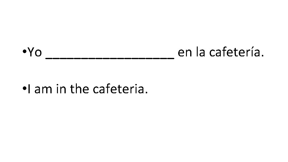  • Yo _________ en la cafetería. • I am in the cafeteria. 