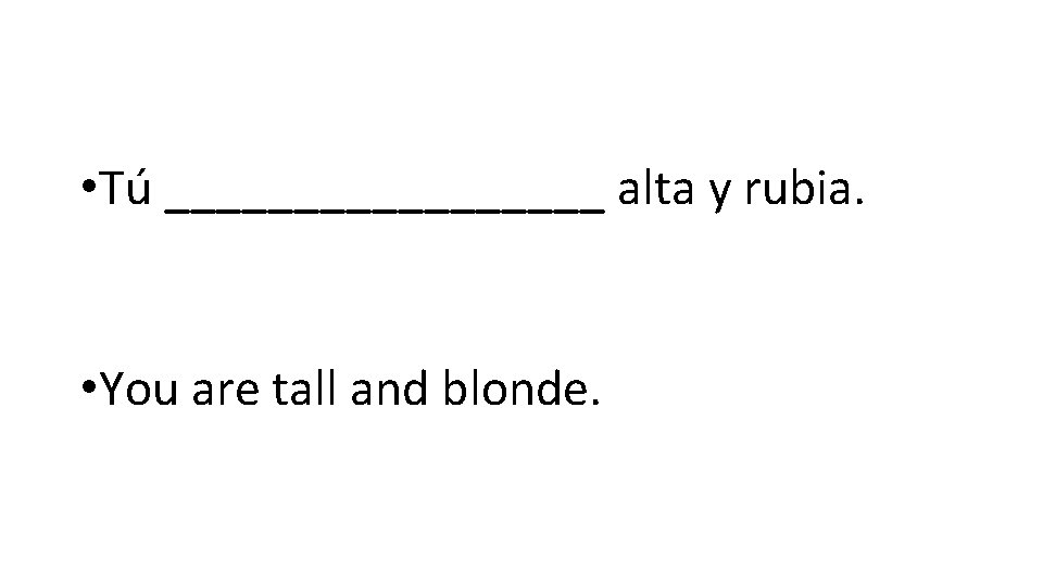  • Tú _________ alta y rubia. • You are tall and blonde. 