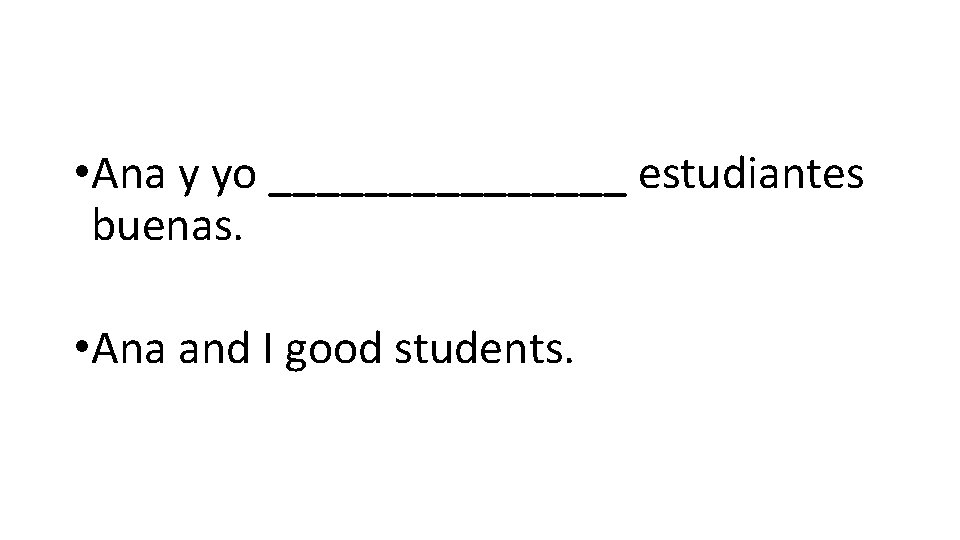 • Ana y yo ________ estudiantes buenas. • Ana and I good students.
