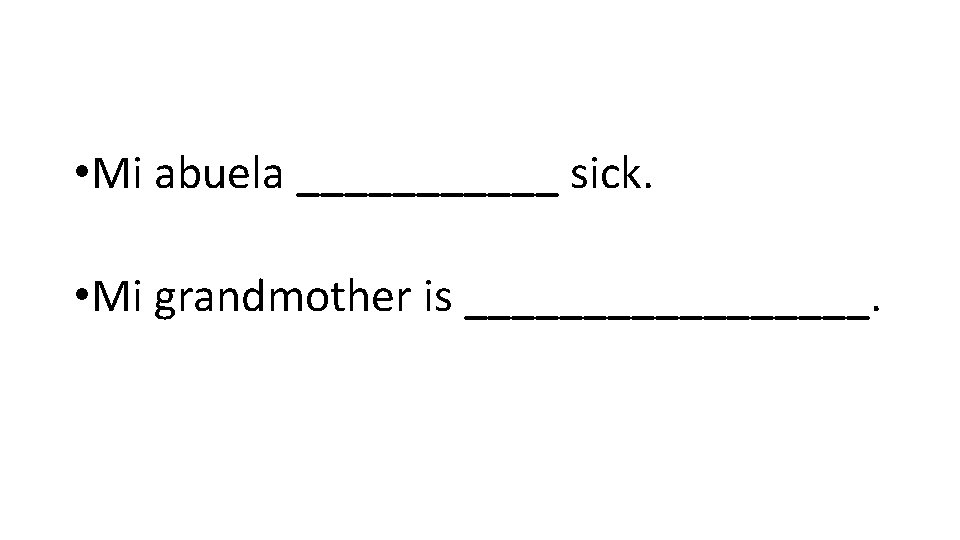 • Mi abuela ______ sick. • Mi grandmother is _________. 