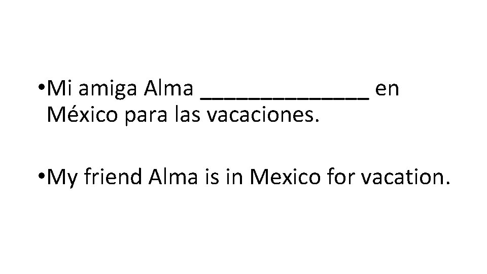  • Mi amiga Alma _______ en México para las vacaciones. • My friend