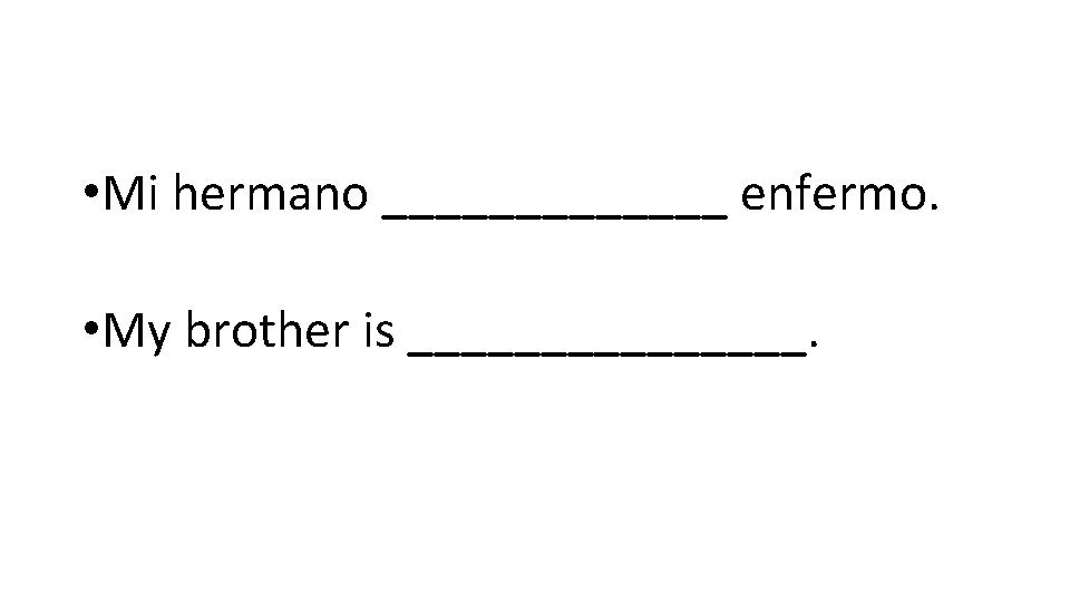  • Mi hermano _______ enfermo. • My brother is ________. 