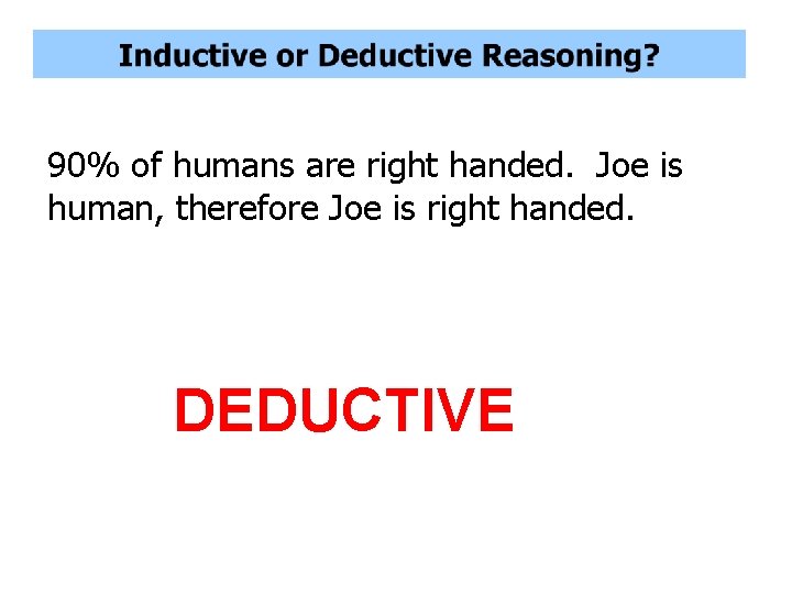 90% of humans are right handed. Joe is human, therefore Joe is right handed.