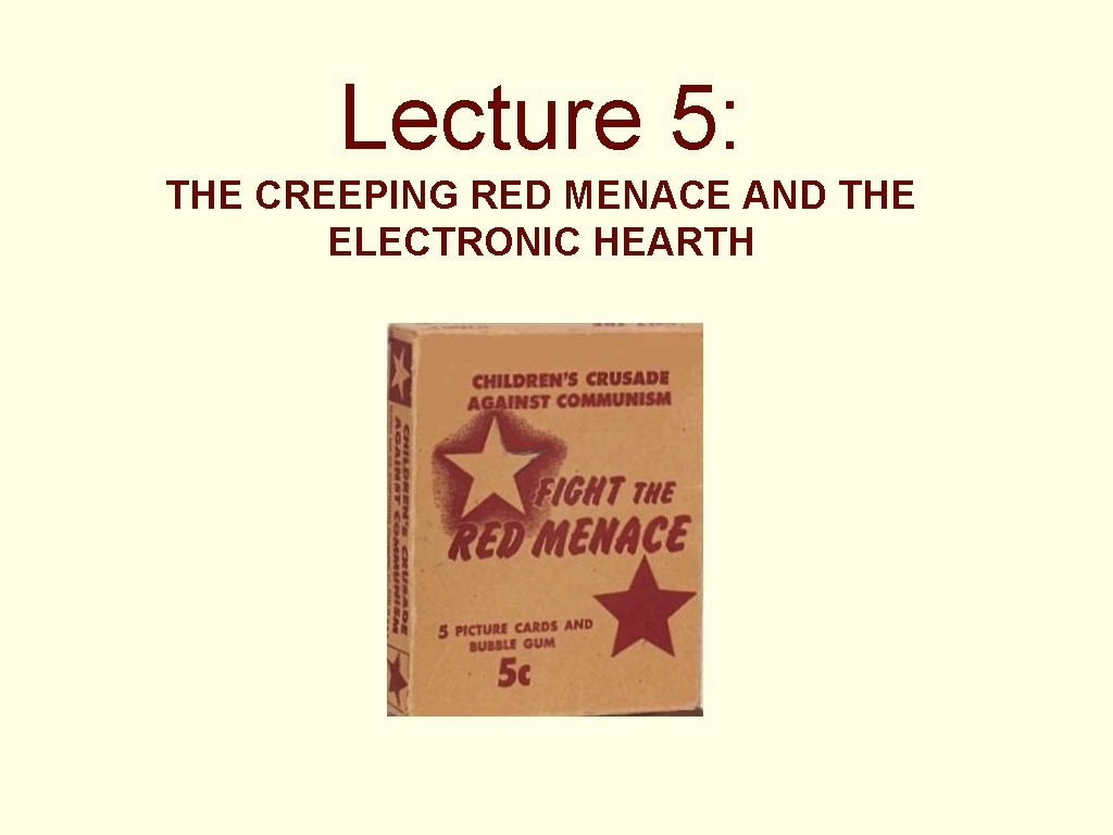 Lecture 5: THE CREEPING RED MENACE AND THE ELECTRONIC HEARTH 