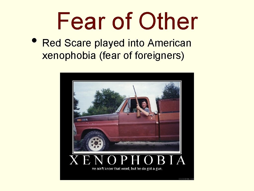 Fear of Other • Red Scare played into American xenophobia (fear of foreigners) 