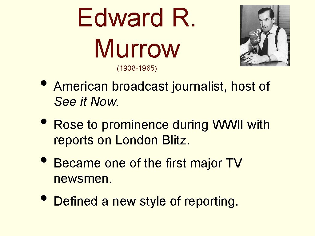 Edward R. Murrow (1908 -1965) • American broadcast journalist, host of See it Now.