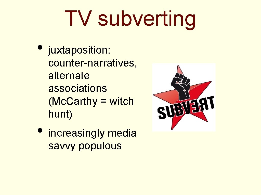 TV subverting • juxtaposition: counter-narratives, alternate associations (Mc. Carthy = witch hunt) • increasingly