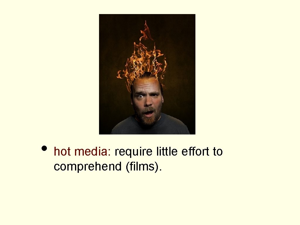  • hot media: require little effort to comprehend (films). 