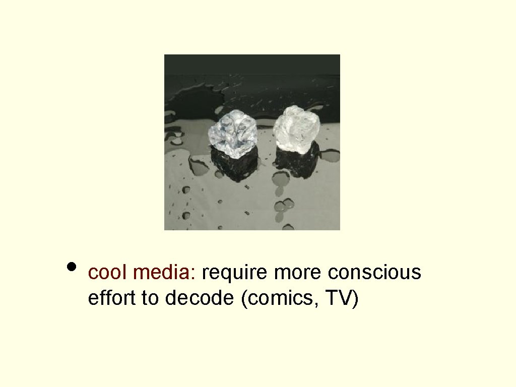  • cool media: require more conscious effort to decode (comics, TV) 