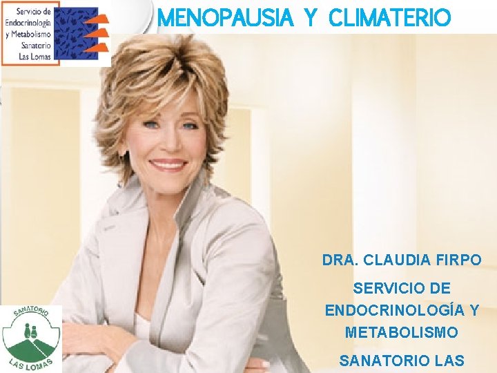 MENOPAUSIA Y CLIMATERIO DRA. CLAUDIA FIRPO SERVICIO DE ENDOCRINOLOGÍA Y METABOLISMO SANATORIO LAS MENOPAUSIA Y CLIMATERIO DRA. CLAUDIA FIRPO SERVICIO DE ENDOCRINOLOGÍA Y METABOLISMO SANATORIO LAS