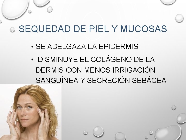 SEQUEDAD DE PIEL Y MUCOSAS • SE ADELGAZA LA EPIDERMIS • DISMINUYE EL COLÁGENO SEQUEDAD DE PIEL Y MUCOSAS • SE ADELGAZA LA EPIDERMIS • DISMINUYE EL COLÁGENO