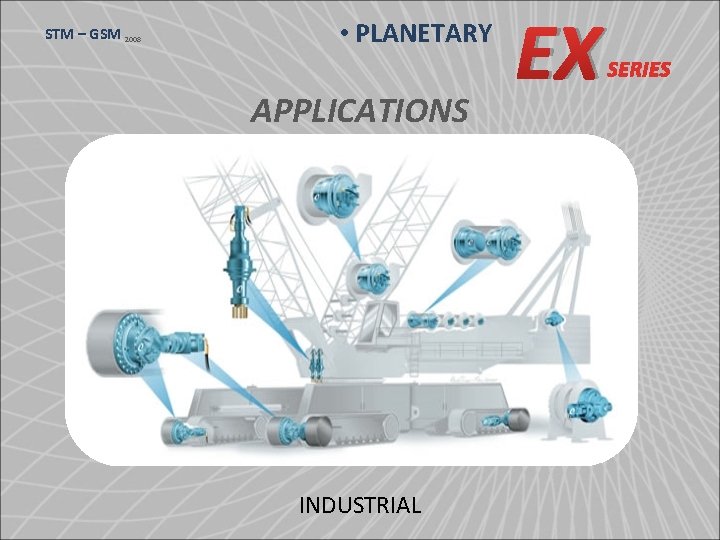 STM – GSM 2008 • PLANETARY APPLICATIONS INDUSTRIAL EX SERIES 