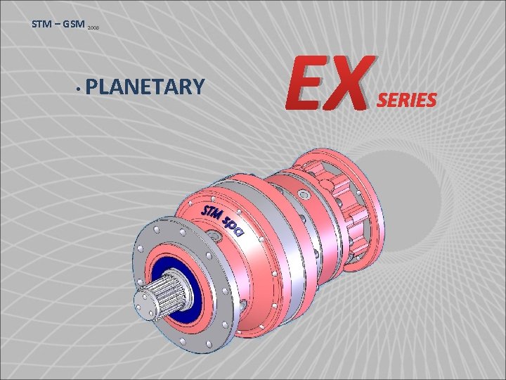 STM – GSM 2008 • PLANETARY EX SERIES 