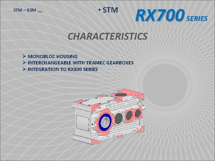 STM – GSM 2008 • STM RX 700 SERIES CHARACTERISTICS Ø MONOBLOC HOUSING Ø