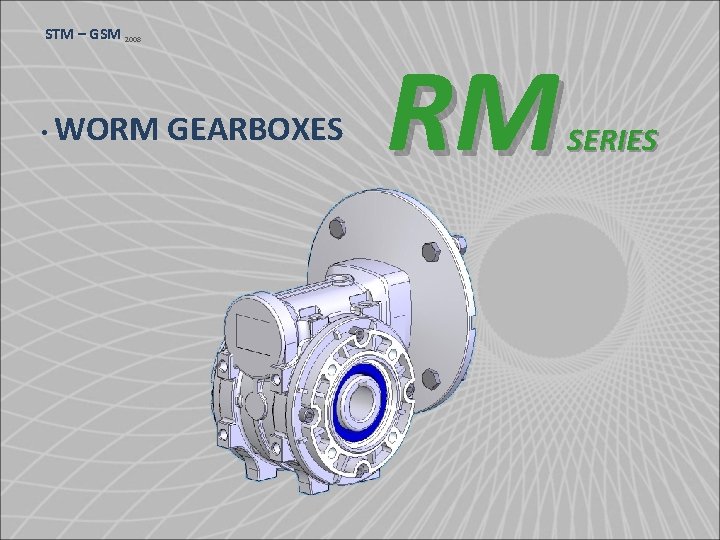 STM – GSM 2008 • WORM GEARBOXES RM SERIES 