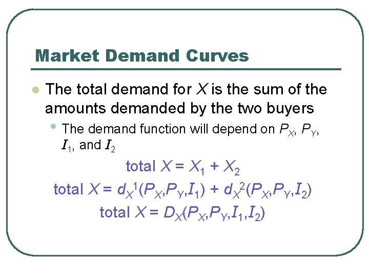 Market Demand Curves l The total demand for X is the sum of the