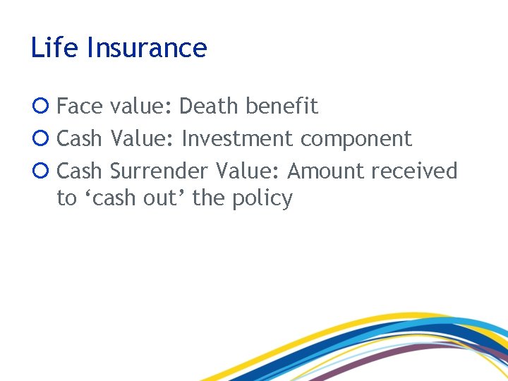 Life Insurance Face value: Death benefit Cash Value: Investment component Cash Surrender Value: Amount