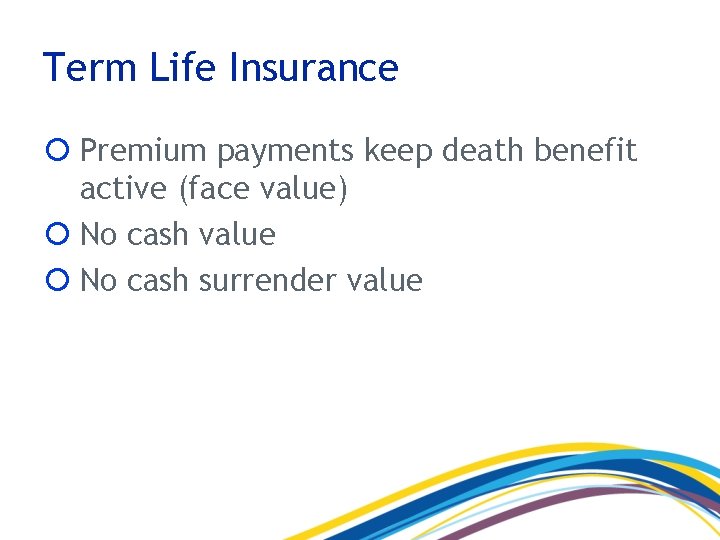 Term Life Insurance Premium payments keep death benefit active (face value) No cash value