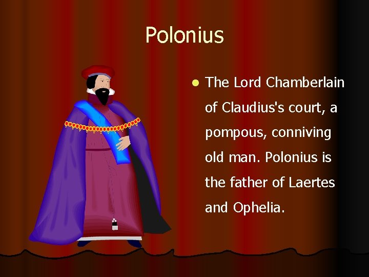 Polonius l The Lord Chamberlain of Claudius's court, a pompous, conniving old man. Polonius