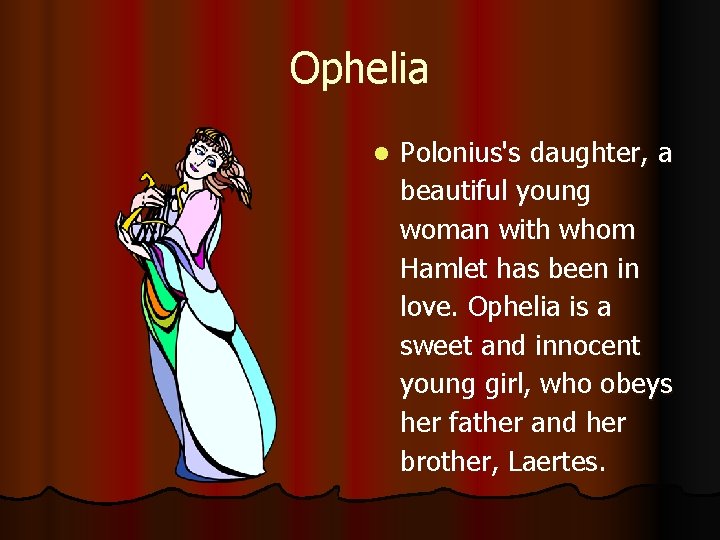 Ophelia l Polonius's daughter, a beautiful young woman with whom Hamlet has been in