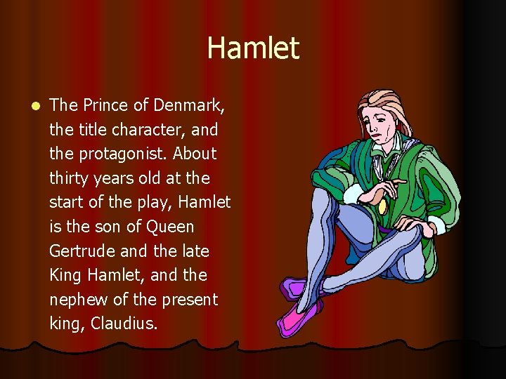 Hamlet l The Prince of Denmark, the title character, and the protagonist. About thirty