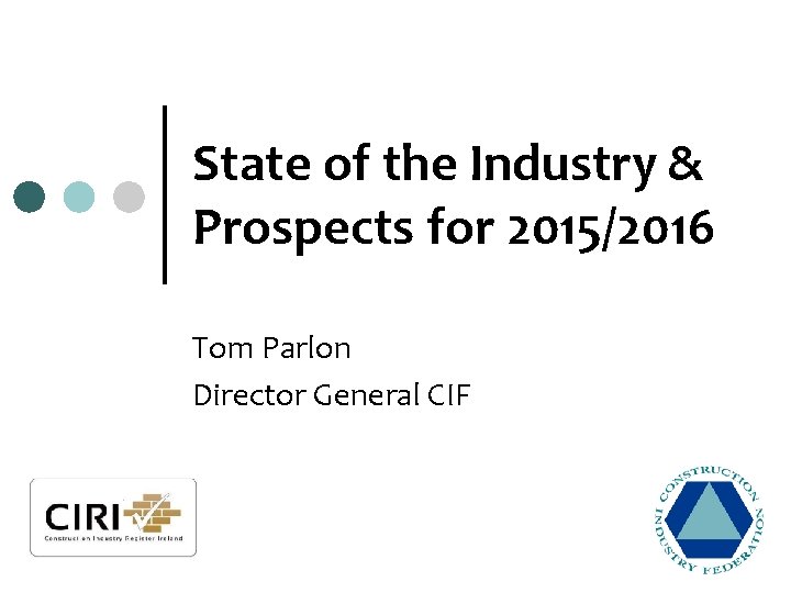 State of the Industry & Prospects for 2015/2016 Tom Parlon Director General CIF 