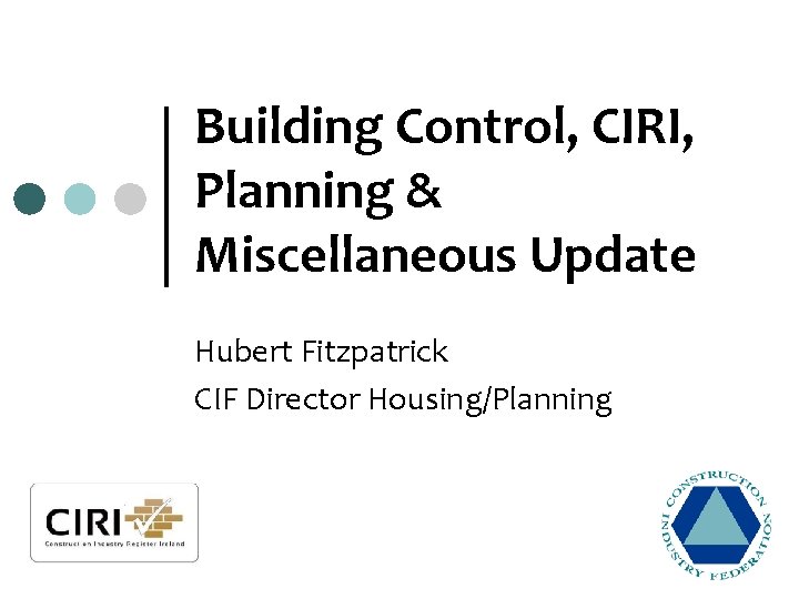 Building Control, CIRI, Planning & Miscellaneous Update Hubert Fitzpatrick CIF Director Housing/Planning 